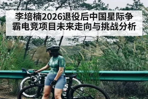 李培楠2026退役后中国星际争霸电竞项目未来走向与挑战分析