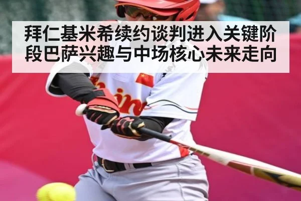 拜仁基米希续约谈判进入关键阶段巴萨兴趣与中场核心未来走向