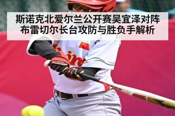 斯诺克北爱尔兰公开赛吴宜泽对阵布雷切尔长台攻防与胜负手解析