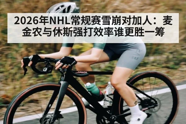 2026年NHL常规赛雪崩对加人：麦金农与休斯强打效率谁更胜一筹